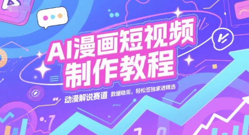 AI漫画短视频制作教程，动漫解说赛道，数据稳定且流量高，轻松签独家进精选-92资源网