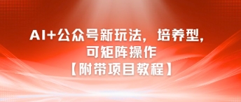 AI+公众号新玩法之培养型，可矩阵操作【附带项目教程】-92资源网