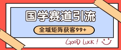 国学赛道精准拓客，自热矩阵日引99+ 获客SOP【揭秘】-92资源网