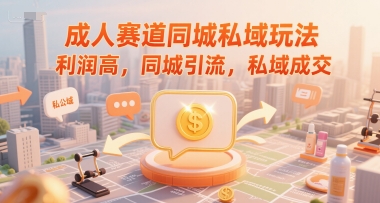 成人赛道同城私域玩法，利润高，同城引流，私域成交-92资源网