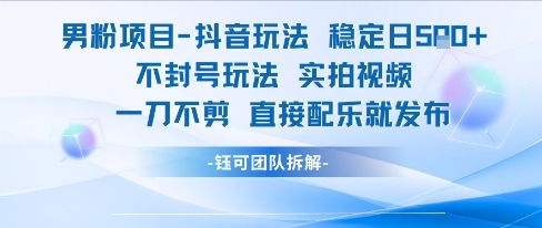 男粉项目抖音玩法稳定日收5张实拍视频一刀不剪直接配乐就发布不封号玩法-92资源网