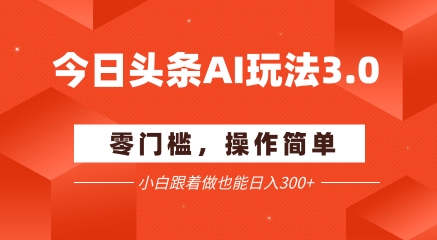 今日头条爆文玩法3.0  配合AI工具轻松矩阵    小白也能日入3张+-92资源网