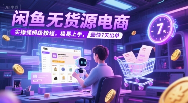 闲鱼无货源电商，实操保姆级教程，极易上手，最快7天出单-92资源网