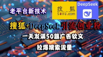 搜狐+DeepSeek引流创业粉，老平台新技术，一天发满50篇广告软文，拉爆搜索流量-92资源网