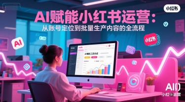 AI 赋能小红书运营：从账号定位到批量生产内容的全流程-92资源网