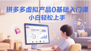 拼多多虚拟产品0基础入门课，小白轻松上手-92资源网