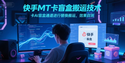 快手MT卡盲盒搬运技术，卡AI盲盒通道进行替换搬运，效果自测-92资源网