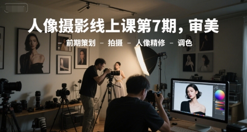 人像摄影线上课第7期，审美-前期策划-拍摄-人像精修-调色-92资源网