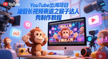 YouTube出海项目，油管长视频赛道之猴子达人秀制作教程-92资源网