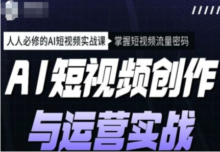 AI短视频创作与运营实战课程，12节视频课程-92资源网