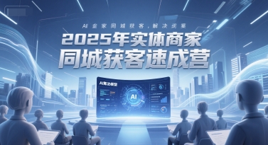 2025年实体商家同城获客速成营，同城企业AI获客全域解决方案-92资源网