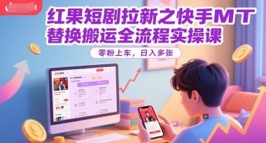 红果短剧拉新之快手MT替换搬运全流程实操课，零粉上车，日入多张-92资源网