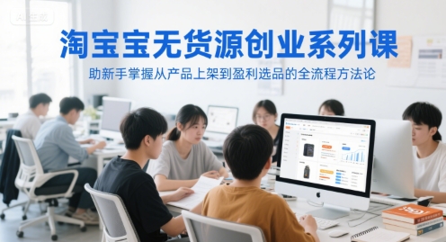 淘宝无货源创业系列课，助新手掌握从产品上架到盈利选品的全流程方法论-92资源网