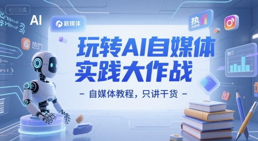 玩转AI自媒体实践大作战-自媒体教程，只讲干货-92资源网