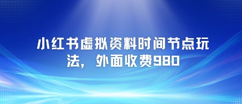 小红书虚拟资料时间节点玩法，外面收费980【附带项目教程】-92资源网