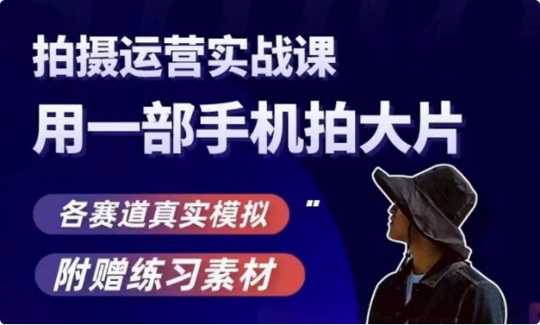 手机拍摄运营实战课，用一部手机拍大片，各赛道真实模拟-92资源网
