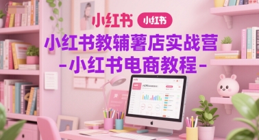 小红书教辅薯店实战营-小红书电商教程-92资源网