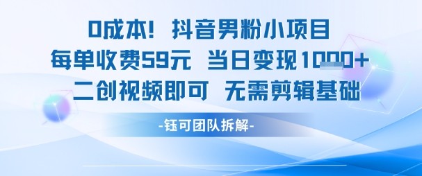 0成本，抖音男粉小项目 每单收费59元当日变现1k+ 二创视频即可无需剪辑基础-92资源网