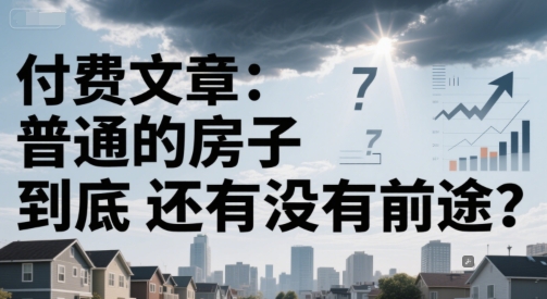 付费文章：普通的房子到底还有没有前途？-92资源网