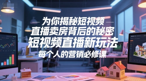 为你揭秘短视频直播卖房背后的秘密，短视频直播新玩法，每个人的营销必修课-92资源网