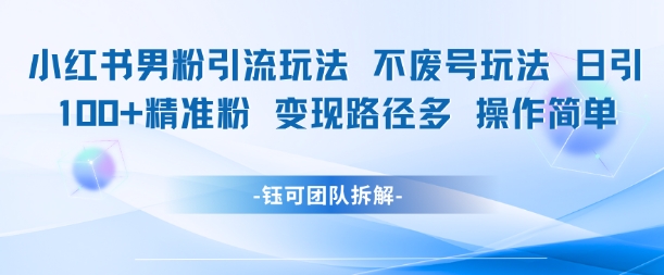 小红书男粉引流玩法不废号玩法日引100男粉变现路径多操作简单-92资源网