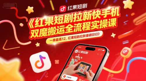 红果短剧拉新快手手机双魔法搬运全流程实操课，一单最高12，红果短剧拉新重磅回归-92资源网