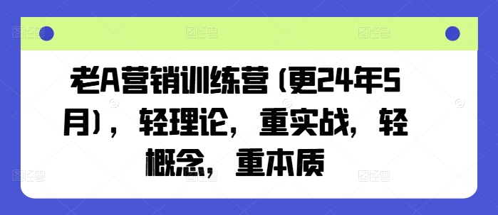 老A营销训练营(更25年6月)，轻理论，重实战，轻概念，重本质-92资源网
