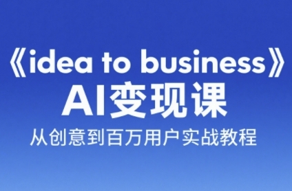 《idea to business》AI变成变现课，从创意到百万用户实战教程-92资源网