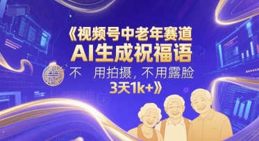 视频号中老年赛道，AI生成祝福语，不用拍摄，不用露脸，3天1k+-92资源网