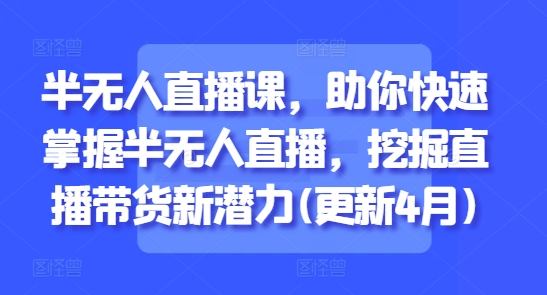 半无人直播课，助你快速掌握半无人直播，挖掘直播带货新潜力(更新6月)-92资源网