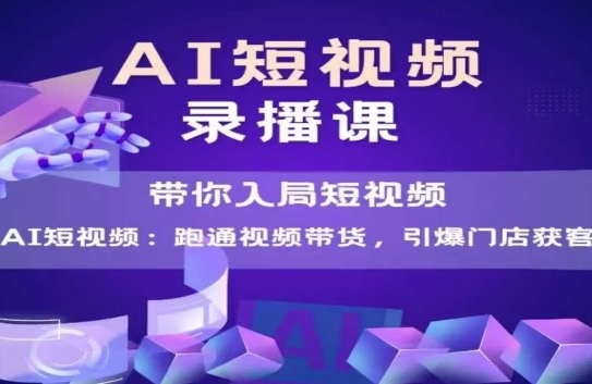 AI短视频爆款，带你入局短视频，跑通视频带货，引爆门店获客-92资源网
