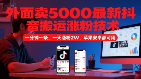 外面卖5000最新抖音搬运涨粉技术，新玩法，一分钟一条，一天涨粉2W，苹果安卓都可用-92资源网