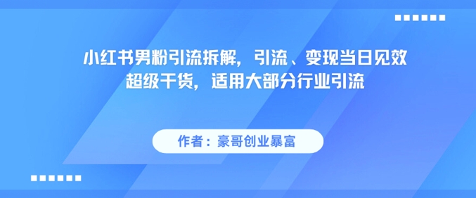 小红书男粉引流拆解，引流、变现当日见效超级干货，适用大部分行业引流-92资源网