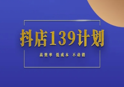抖店139计划实录手册不动销起店实操方法论，高效率低成本不动销-92资源网