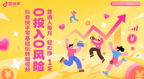 抖音快手零基础玩转短视频，0投入0风险，普通人每月轻松挣1W-92资源网