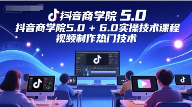 抖音商学院5.0+6.0实操技术课程，视频制作热门技术-92资源网