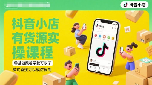 抖音小店有货源实操课程，零基础跟着学就可以了，模式直接可以模仿复制(更新6月)-92资源网