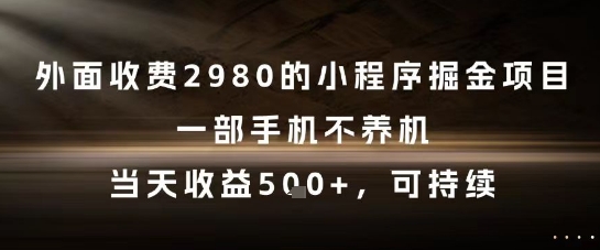 外面收费2980的小程序掘金项目，一部手机不养机，当天收益5张+，可持续【揭秘】-92资源网