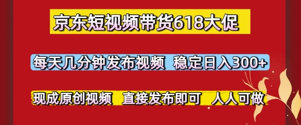 京东短视频带货618大促，每天几分钟发布视频，稳定日入3张+，现成原创视频，直接发布即可【揭秘】-92资源网