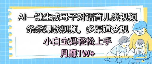 AI一键生成母子对话育儿类视频，条条爆款视频，多渠道变现，小白宝妈轻松上手，月入1W+-92资源网