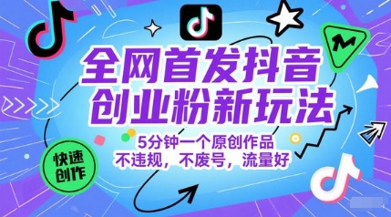 全网首发抖音创业粉新玩法，5分钟一个原创作品，不违规，不废号，流量好-92资源网