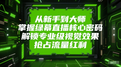 从新手到大师，掌握绿幕直播核心密码，解锁专业级视觉效果，抢占流量红利-92资源网