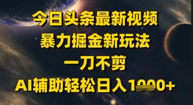 今日头条最新美女视频暴力掘金新玩法，一刀不剪，AI辅助轻松日入1k+-92资源网