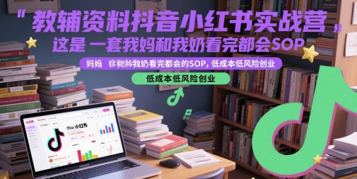 教辅资料抖音小红书实战营，这是一套我妈和我奶看完都会的SOP，低成本低风险创业-92资源网