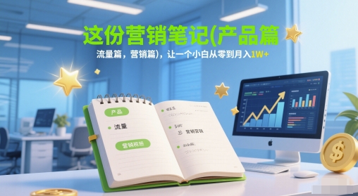 这份营销笔记(产品篇，流量篇，营销篇)，让一个小白从零到月入1W+-92资源网