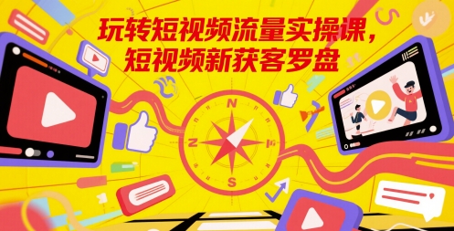 玩转短视频流量实操课，短视频新获客罗盘-92资源网
