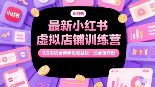 最新小红书虚拟店铺训练营，0成本适合新手见收益快，适合矩阵做-92资源网