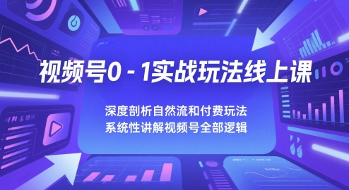 视频号0-1实战玩法线上课，深度剖析自然流和付费玩法，统性讲解视频号全部逻辑-92资源网