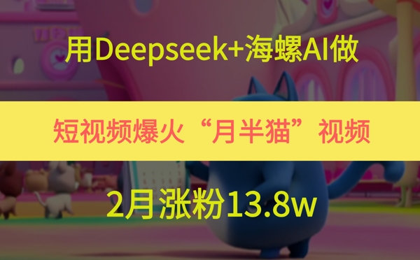 用Deepseek+海螺AI做短视频爆火“月半猫”视频，2月涨粉13.8w-92资源网