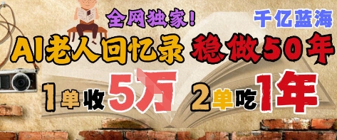 AI帮老人写回忆录，可以稳做50年的蓝海赛道，一单收2-3W，2单吃一年，长久可持续-92资源网